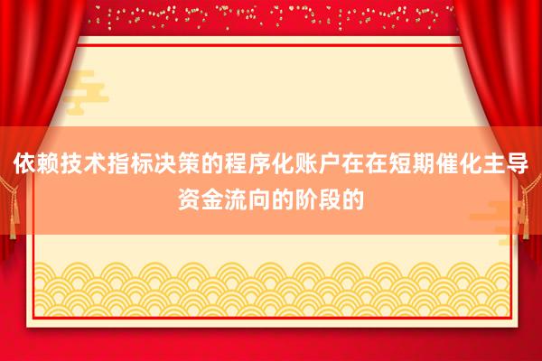 依赖技术指标决策的程序化账户在在短期催化主导资金流向的阶段的