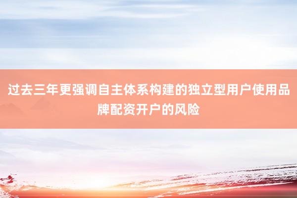 过去三年更强调自主体系构建的独立型用户使用品牌配资开户的风险