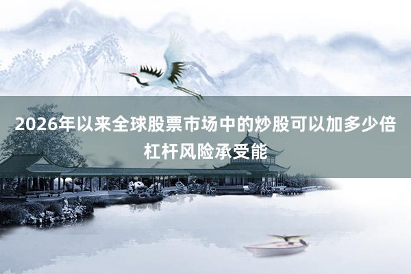 2026年以来全球股票市场中的炒股可以加多少倍杠杆风险承受能