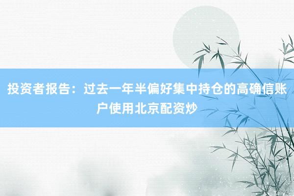 投资者报告：过去一年半偏好集中持仓的高确信账户使用北京配资炒