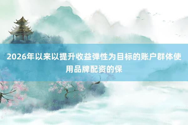 2026年以来以提升收益弹性为目标的账户群体使用品牌配资的保