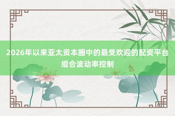 2026年以来亚太资本圈中的最受欢迎的配资平台组合波动率控制