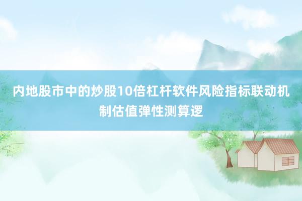 内地股市中的炒股10倍杠杆软件风险指标联动机制估值弹性测算逻