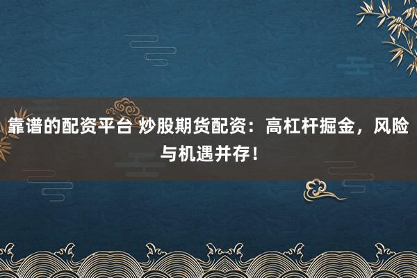靠谱的配资平台 炒股期货配资：高杠杆掘金，风险与机遇并存！