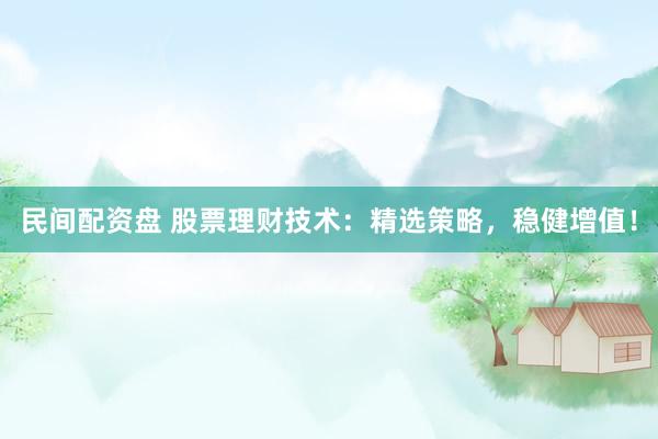 民间配资盘 股票理财技术：精选策略，稳健增值！