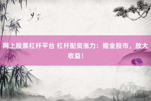网上股票杠杆平台 杠杆配资涨力：掘金股市，放大收益！