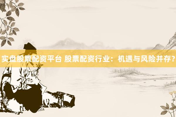 实盘股票配资平台 股票配资行业：机遇与风险并存？