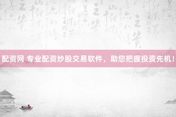 配资网 专业配资炒股交易软件，助您把握投资先机！