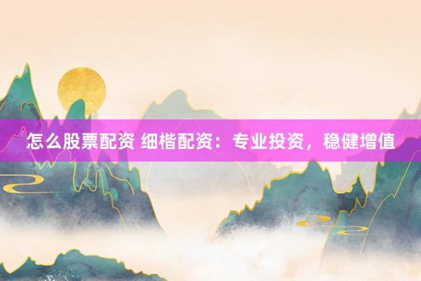 怎么股票配资 细楷配资：专业投资，稳健增值