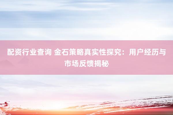 配资行业查询 金石策略真实性探究：用户经历与市场反馈揭秘