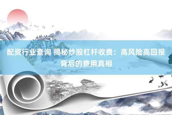 配资行业查询 揭秘炒股杠杆收费：高风险高回报背后的费用真相